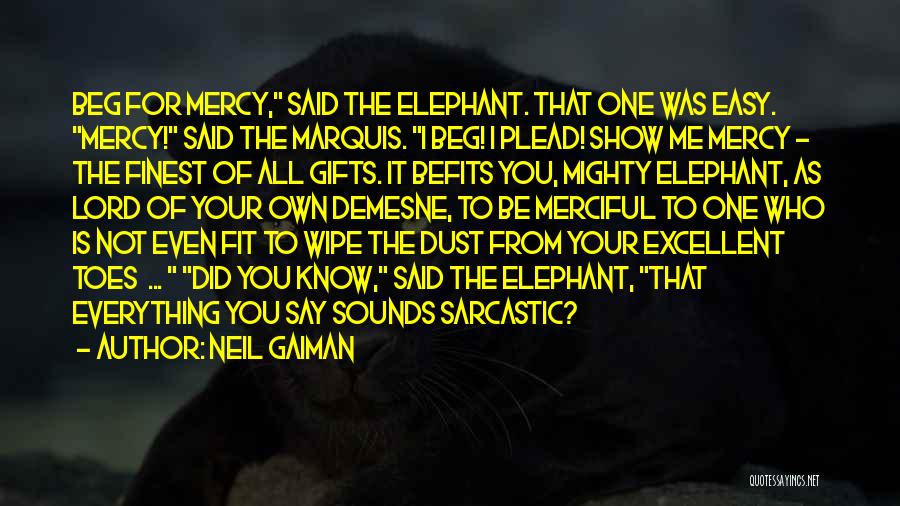Neil Gaiman Quotes: Beg For Mercy, Said The Elephant. That One Was Easy. Mercy! Said The Marquis. I Beg! I Plead! Show Me