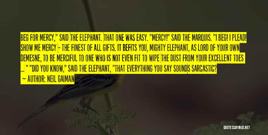 Neil Gaiman Quotes: Beg For Mercy, Said The Elephant. That One Was Easy. Mercy! Said The Marquis. I Beg! I Plead! Show Me