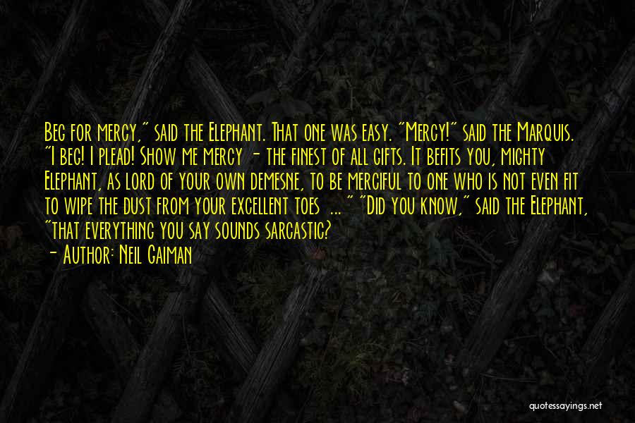 Neil Gaiman Quotes: Beg For Mercy, Said The Elephant. That One Was Easy. Mercy! Said The Marquis. I Beg! I Plead! Show Me