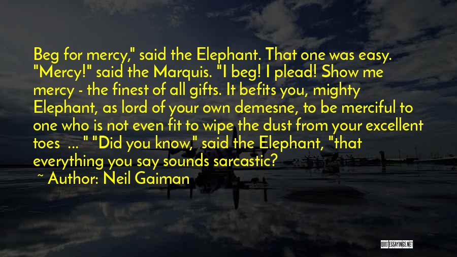 Neil Gaiman Quotes: Beg For Mercy, Said The Elephant. That One Was Easy. Mercy! Said The Marquis. I Beg! I Plead! Show Me