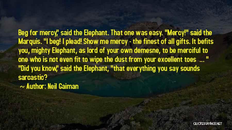 Neil Gaiman Quotes: Beg For Mercy, Said The Elephant. That One Was Easy. Mercy! Said The Marquis. I Beg! I Plead! Show Me