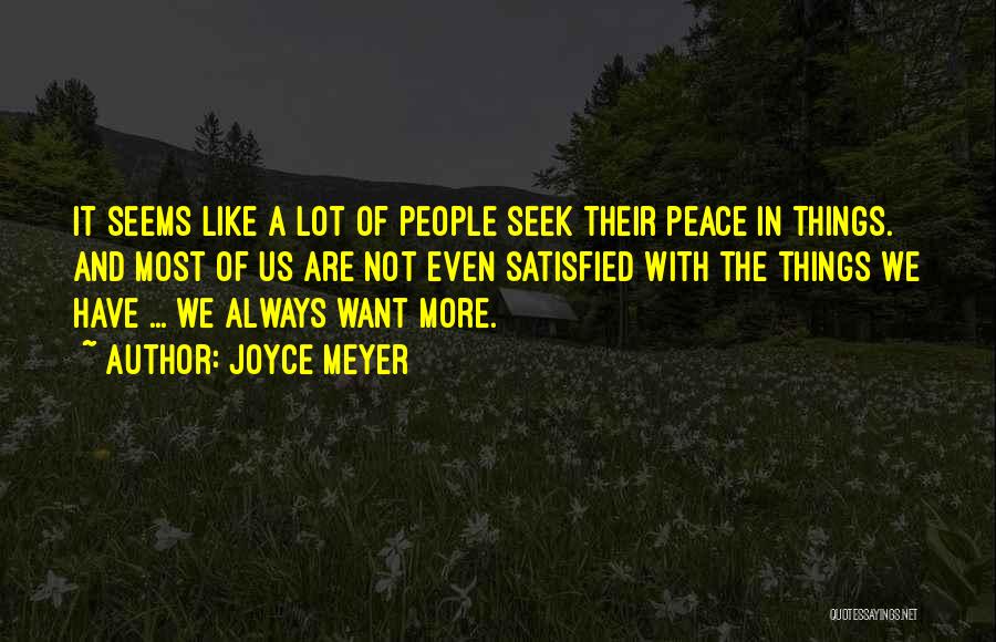 Joyce Meyer Quotes: It Seems Like A Lot Of People Seek Their Peace In Things. And Most Of Us Are Not Even Satisfied