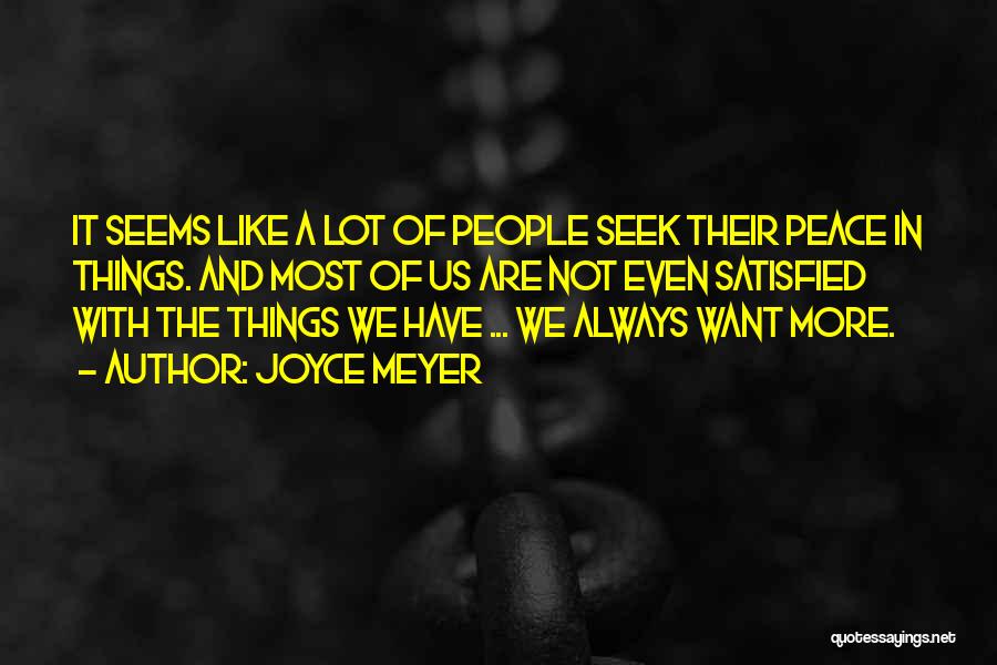 Joyce Meyer Quotes: It Seems Like A Lot Of People Seek Their Peace In Things. And Most Of Us Are Not Even Satisfied