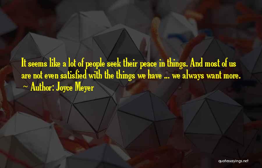 Joyce Meyer Quotes: It Seems Like A Lot Of People Seek Their Peace In Things. And Most Of Us Are Not Even Satisfied