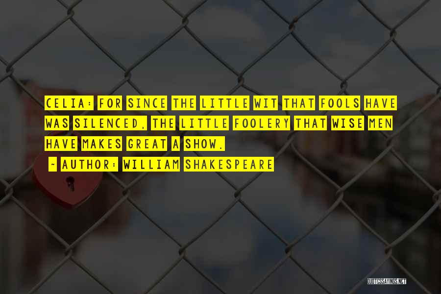 William Shakespeare Quotes: Celia: For Since The Little Wit That Fools Have Was Silenced, The Little Foolery That Wise Men Have Makes Great
