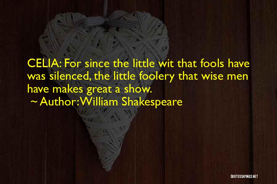 William Shakespeare Quotes: Celia: For Since The Little Wit That Fools Have Was Silenced, The Little Foolery That Wise Men Have Makes Great