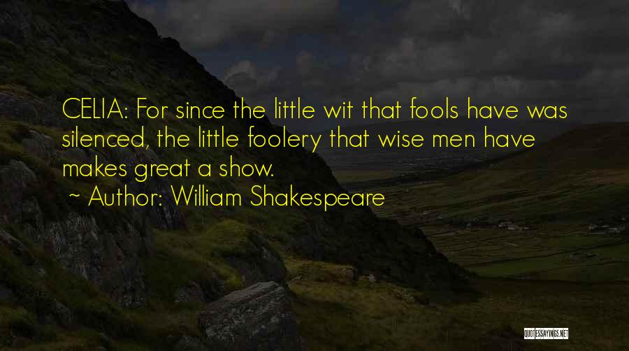 William Shakespeare Quotes: Celia: For Since The Little Wit That Fools Have Was Silenced, The Little Foolery That Wise Men Have Makes Great