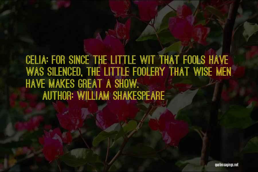 William Shakespeare Quotes: Celia: For Since The Little Wit That Fools Have Was Silenced, The Little Foolery That Wise Men Have Makes Great