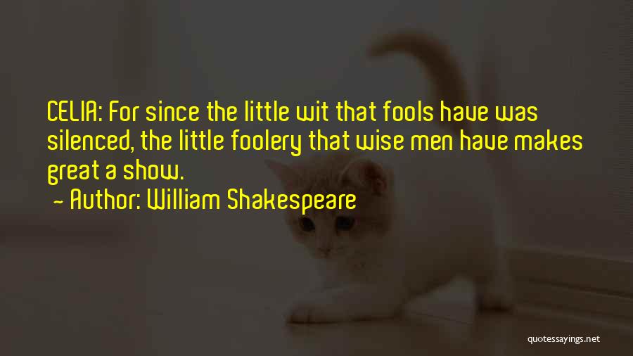 William Shakespeare Quotes: Celia: For Since The Little Wit That Fools Have Was Silenced, The Little Foolery That Wise Men Have Makes Great