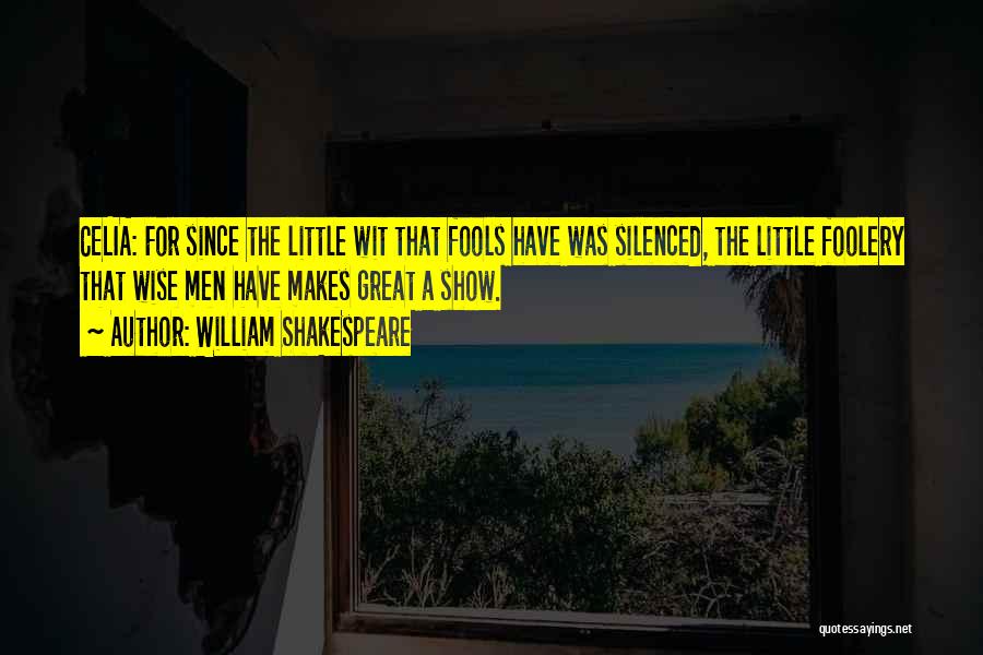 William Shakespeare Quotes: Celia: For Since The Little Wit That Fools Have Was Silenced, The Little Foolery That Wise Men Have Makes Great