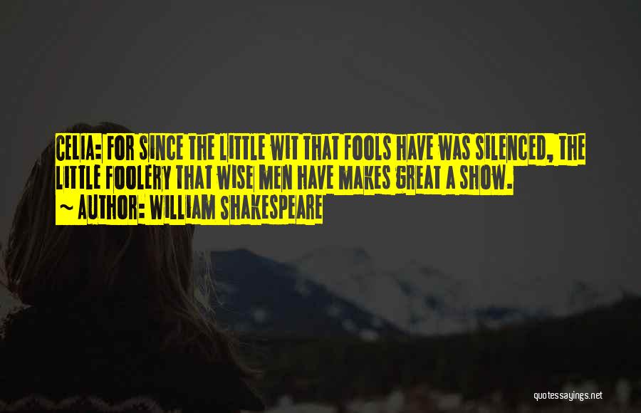 William Shakespeare Quotes: Celia: For Since The Little Wit That Fools Have Was Silenced, The Little Foolery That Wise Men Have Makes Great