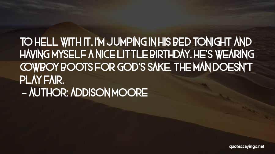 Addison Moore Quotes: To Hell With It. I'm Jumping In His Bed Tonight And Having Myself A Nice Little Birthday. He's Wearing Cowboy