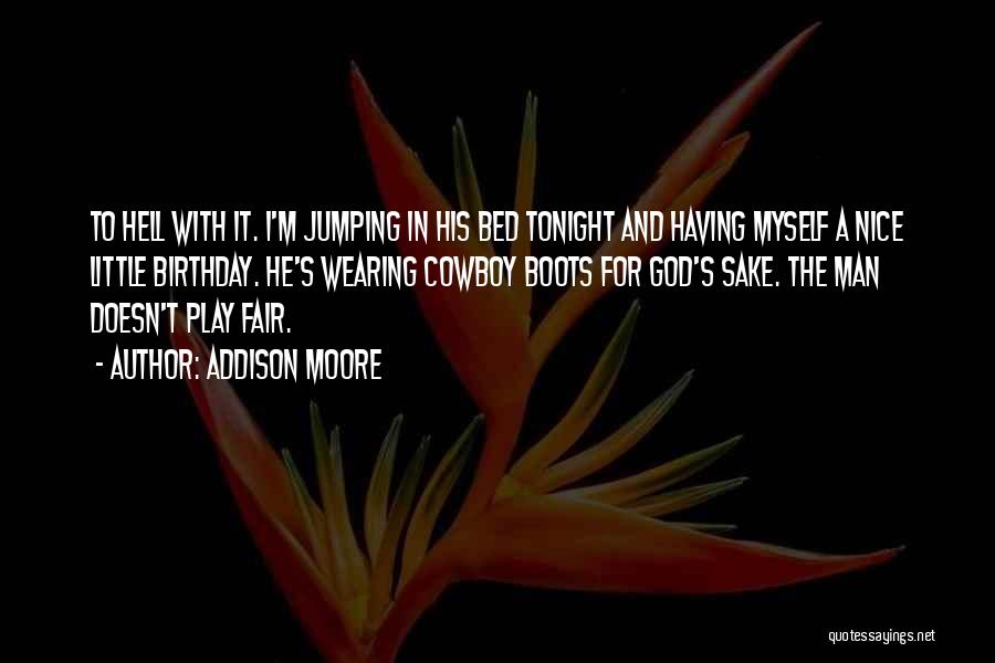 Addison Moore Quotes: To Hell With It. I'm Jumping In His Bed Tonight And Having Myself A Nice Little Birthday. He's Wearing Cowboy