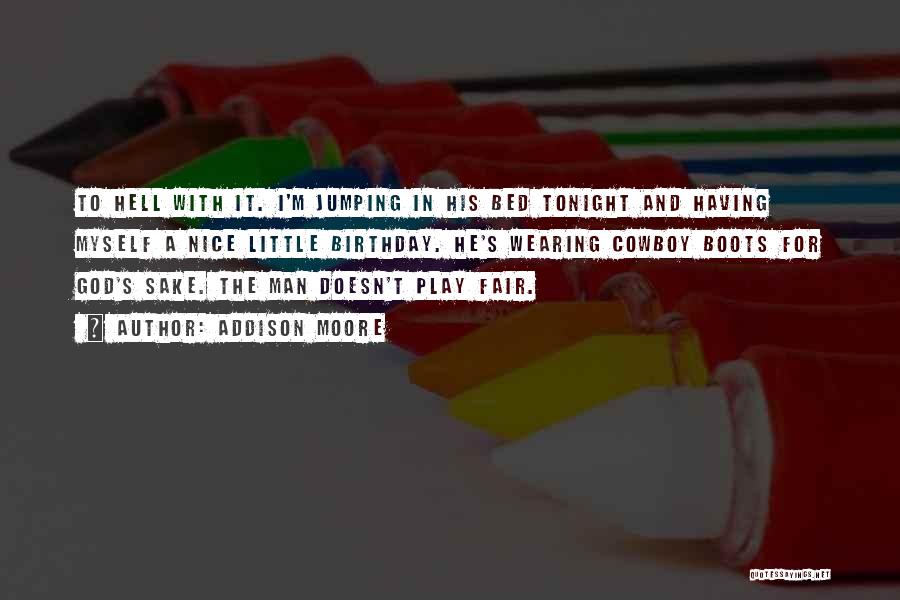 Addison Moore Quotes: To Hell With It. I'm Jumping In His Bed Tonight And Having Myself A Nice Little Birthday. He's Wearing Cowboy