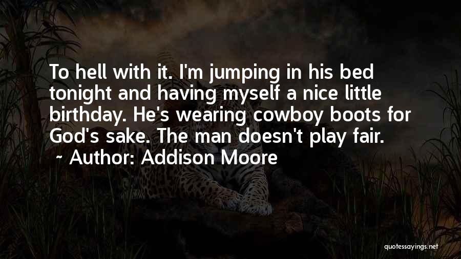 Addison Moore Quotes: To Hell With It. I'm Jumping In His Bed Tonight And Having Myself A Nice Little Birthday. He's Wearing Cowboy