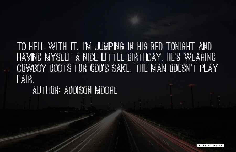 Addison Moore Quotes: To Hell With It. I'm Jumping In His Bed Tonight And Having Myself A Nice Little Birthday. He's Wearing Cowboy