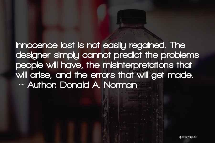 Donald A. Norman Quotes: Innocence Lost Is Not Easily Regained. The Designer Simply Cannot Predict The Problems People Will Have, The Misinterpretations That Will