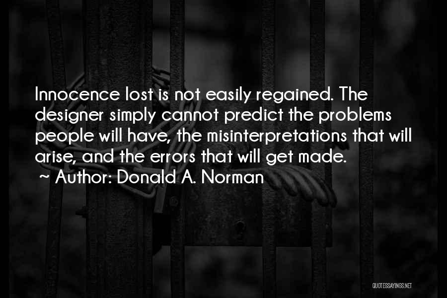 Donald A. Norman Quotes: Innocence Lost Is Not Easily Regained. The Designer Simply Cannot Predict The Problems People Will Have, The Misinterpretations That Will