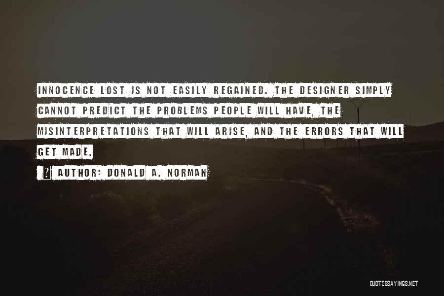 Donald A. Norman Quotes: Innocence Lost Is Not Easily Regained. The Designer Simply Cannot Predict The Problems People Will Have, The Misinterpretations That Will