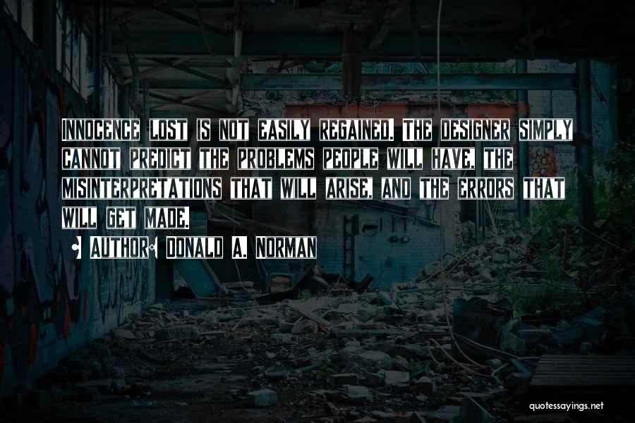 Donald A. Norman Quotes: Innocence Lost Is Not Easily Regained. The Designer Simply Cannot Predict The Problems People Will Have, The Misinterpretations That Will