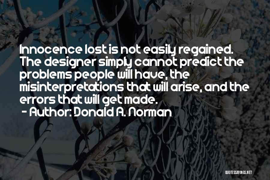 Donald A. Norman Quotes: Innocence Lost Is Not Easily Regained. The Designer Simply Cannot Predict The Problems People Will Have, The Misinterpretations That Will