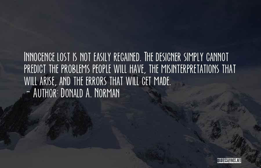 Donald A. Norman Quotes: Innocence Lost Is Not Easily Regained. The Designer Simply Cannot Predict The Problems People Will Have, The Misinterpretations That Will