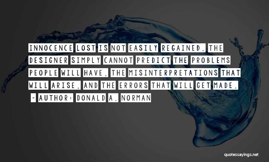 Donald A. Norman Quotes: Innocence Lost Is Not Easily Regained. The Designer Simply Cannot Predict The Problems People Will Have, The Misinterpretations That Will