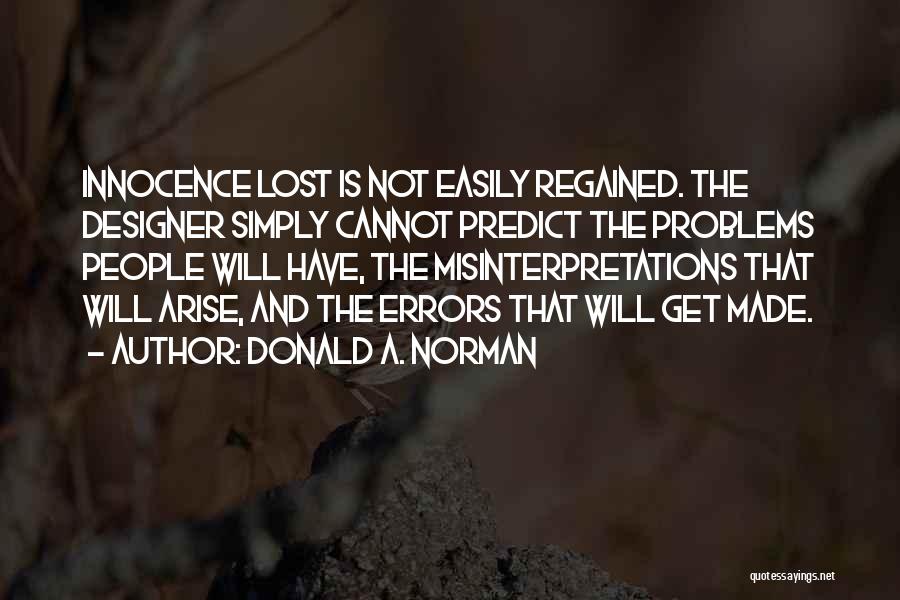 Donald A. Norman Quotes: Innocence Lost Is Not Easily Regained. The Designer Simply Cannot Predict The Problems People Will Have, The Misinterpretations That Will