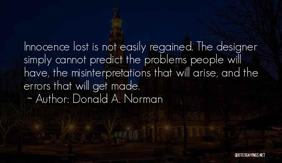 Donald A. Norman Quotes: Innocence Lost Is Not Easily Regained. The Designer Simply Cannot Predict The Problems People Will Have, The Misinterpretations That Will