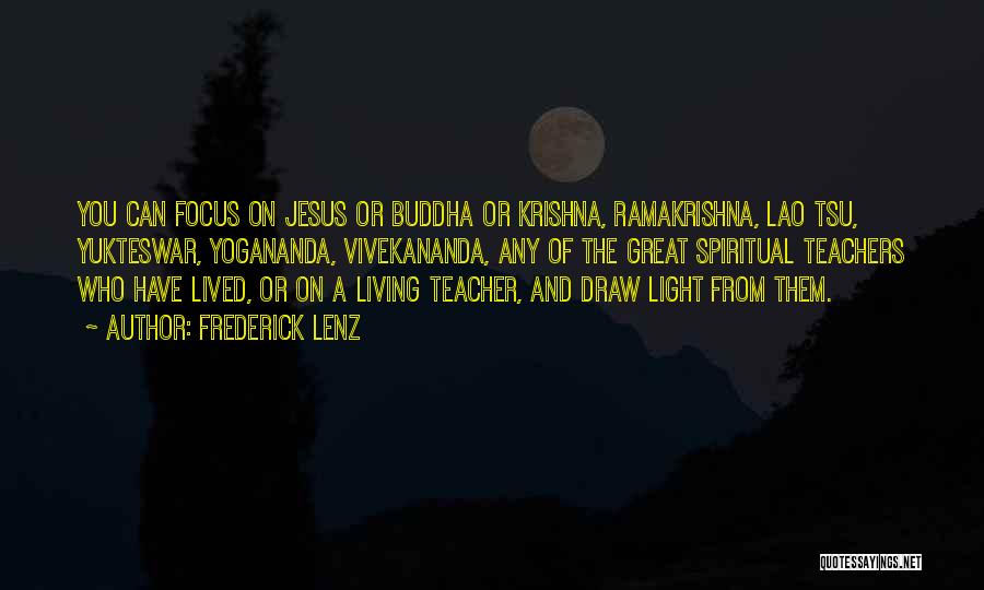 Frederick Lenz Quotes: You Can Focus On Jesus Or Buddha Or Krishna, Ramakrishna, Lao Tsu, Yukteswar, Yogananda, Vivekananda, Any Of The Great Spiritual