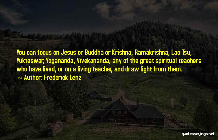 Frederick Lenz Quotes: You Can Focus On Jesus Or Buddha Or Krishna, Ramakrishna, Lao Tsu, Yukteswar, Yogananda, Vivekananda, Any Of The Great Spiritual