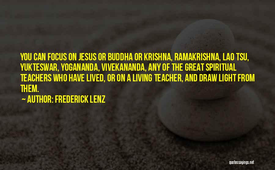 Frederick Lenz Quotes: You Can Focus On Jesus Or Buddha Or Krishna, Ramakrishna, Lao Tsu, Yukteswar, Yogananda, Vivekananda, Any Of The Great Spiritual