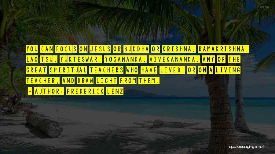 Frederick Lenz Quotes: You Can Focus On Jesus Or Buddha Or Krishna, Ramakrishna, Lao Tsu, Yukteswar, Yogananda, Vivekananda, Any Of The Great Spiritual