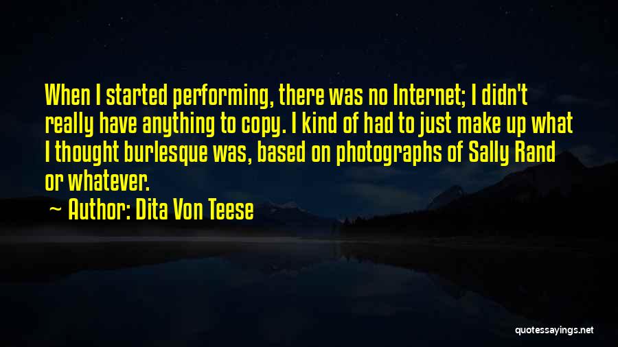 Dita Von Teese Quotes: When I Started Performing, There Was No Internet; I Didn't Really Have Anything To Copy. I Kind Of Had To