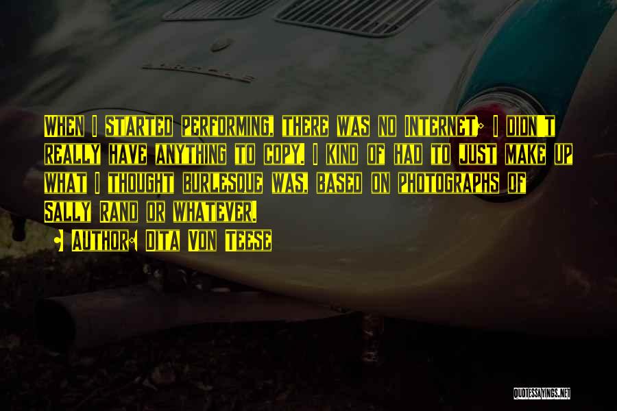 Dita Von Teese Quotes: When I Started Performing, There Was No Internet; I Didn't Really Have Anything To Copy. I Kind Of Had To