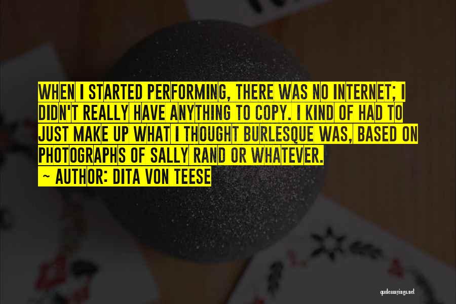 Dita Von Teese Quotes: When I Started Performing, There Was No Internet; I Didn't Really Have Anything To Copy. I Kind Of Had To