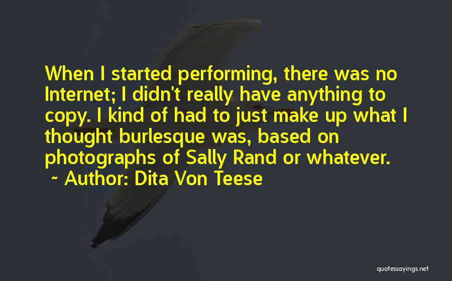 Dita Von Teese Quotes: When I Started Performing, There Was No Internet; I Didn't Really Have Anything To Copy. I Kind Of Had To