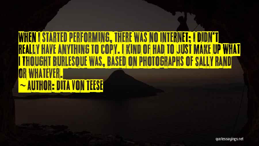 Dita Von Teese Quotes: When I Started Performing, There Was No Internet; I Didn't Really Have Anything To Copy. I Kind Of Had To