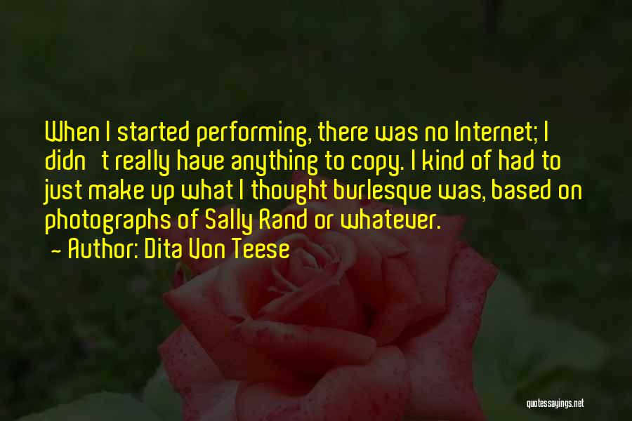 Dita Von Teese Quotes: When I Started Performing, There Was No Internet; I Didn't Really Have Anything To Copy. I Kind Of Had To