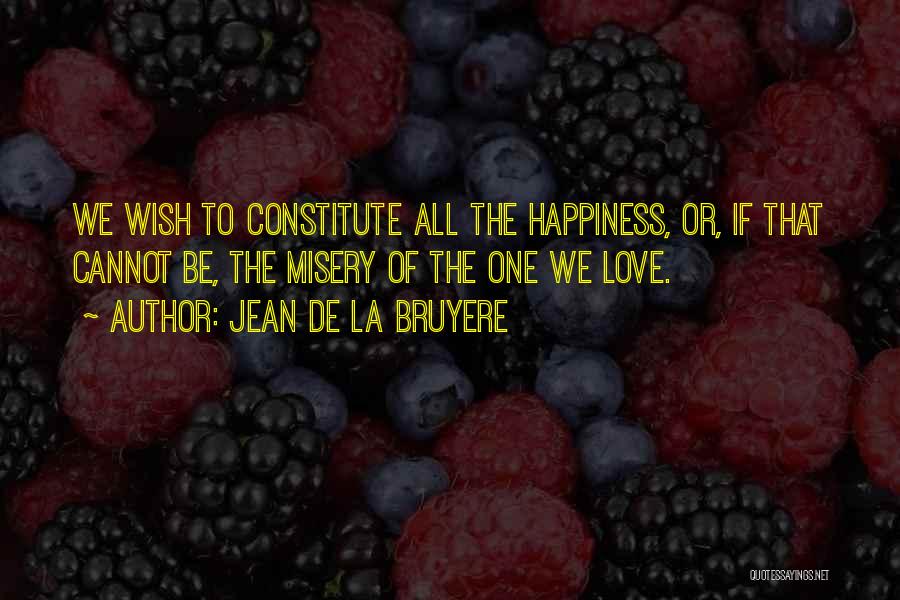 Jean De La Bruyere Quotes: We Wish To Constitute All The Happiness, Or, If That Cannot Be, The Misery Of The One We Love.