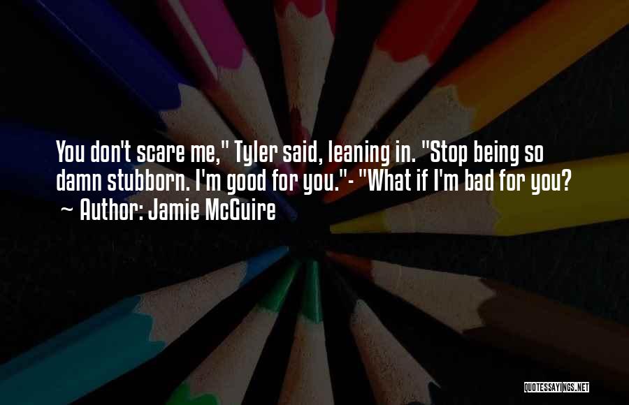Jamie McGuire Quotes: You Don't Scare Me, Tyler Said, Leaning In. Stop Being So Damn Stubborn. I'm Good For You.- What If I'm