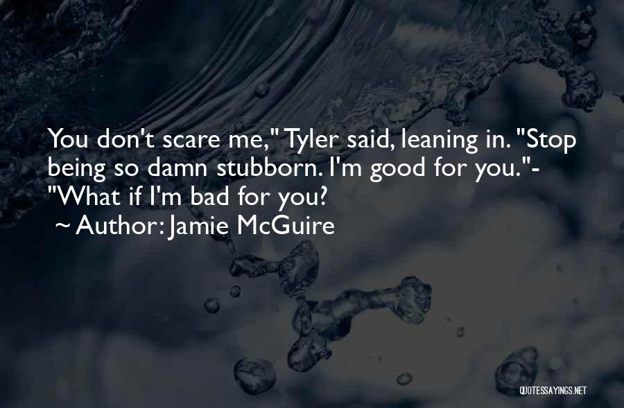Jamie McGuire Quotes: You Don't Scare Me, Tyler Said, Leaning In. Stop Being So Damn Stubborn. I'm Good For You.- What If I'm