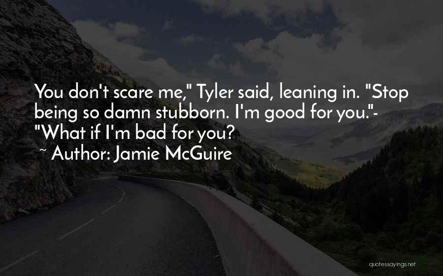Jamie McGuire Quotes: You Don't Scare Me, Tyler Said, Leaning In. Stop Being So Damn Stubborn. I'm Good For You.- What If I'm