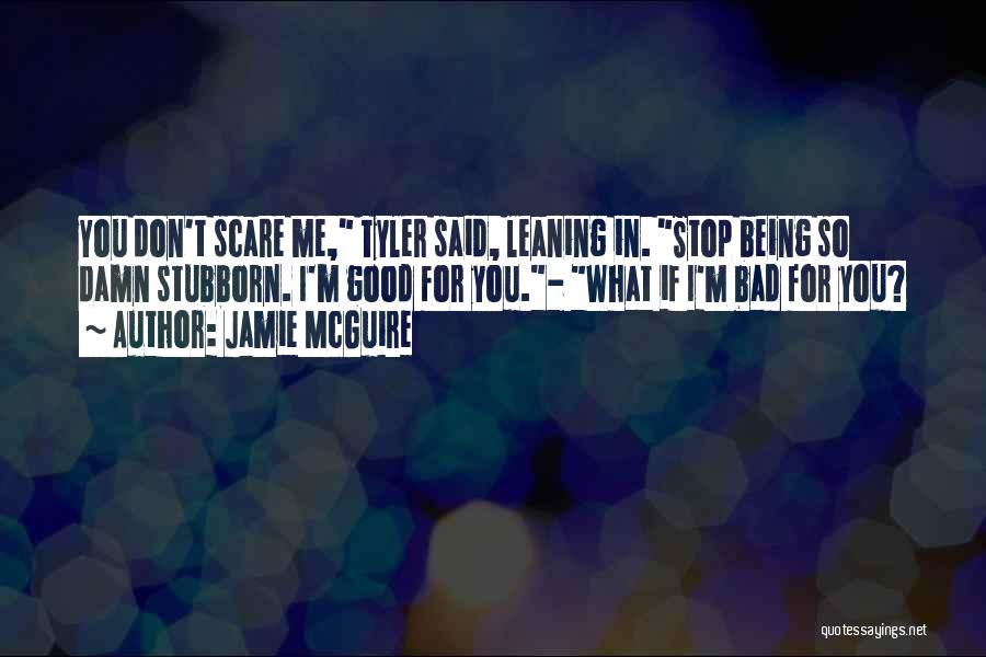 Jamie McGuire Quotes: You Don't Scare Me, Tyler Said, Leaning In. Stop Being So Damn Stubborn. I'm Good For You.- What If I'm