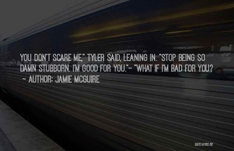 Jamie McGuire Quotes: You Don't Scare Me, Tyler Said, Leaning In. Stop Being So Damn Stubborn. I'm Good For You.- What If I'm
