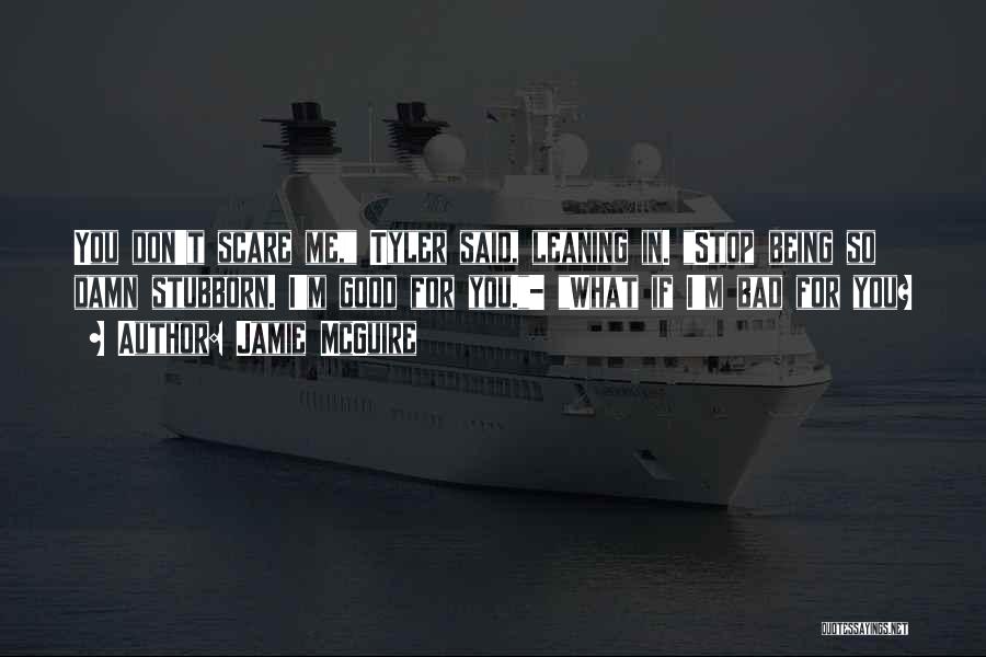 Jamie McGuire Quotes: You Don't Scare Me, Tyler Said, Leaning In. Stop Being So Damn Stubborn. I'm Good For You.- What If I'm