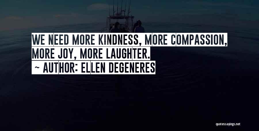 Ellen DeGeneres Quotes: We Need More Kindness, More Compassion, More Joy, More Laughter.