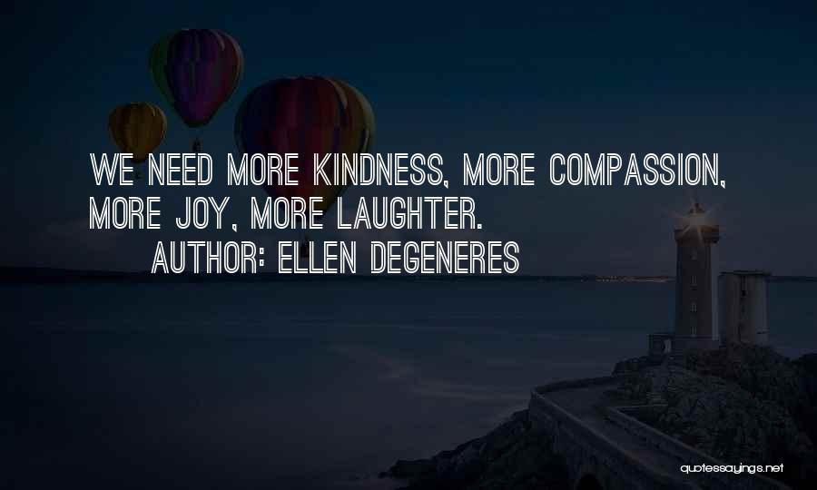 Ellen DeGeneres Quotes: We Need More Kindness, More Compassion, More Joy, More Laughter.