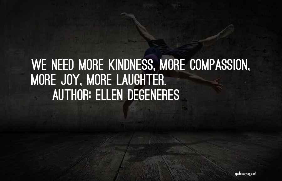Ellen DeGeneres Quotes: We Need More Kindness, More Compassion, More Joy, More Laughter.
