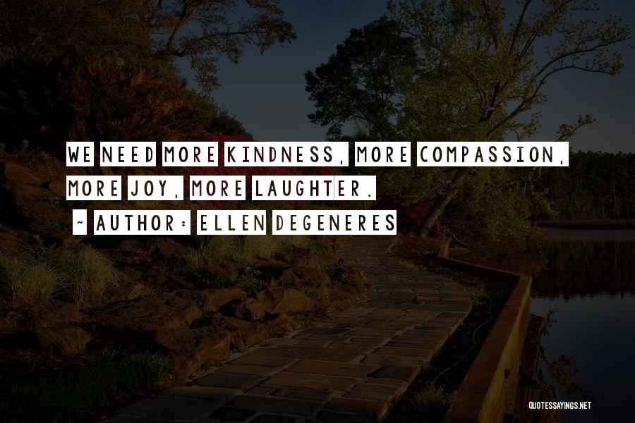 Ellen DeGeneres Quotes: We Need More Kindness, More Compassion, More Joy, More Laughter.